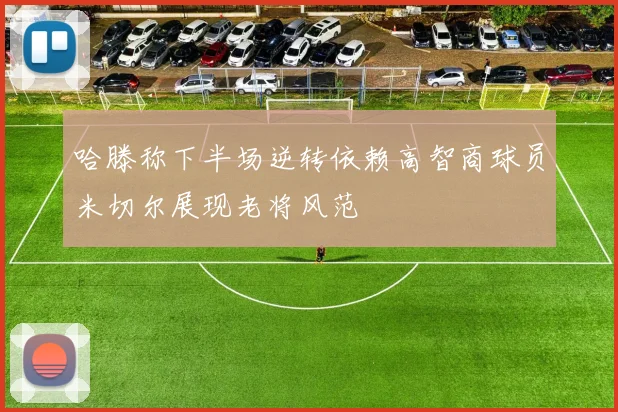 哈滕称下半场逆转依赖高智商球员米切尔展现老将风范