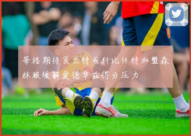 蒂格期待莫兰特或科比怀特加盟森林狼缓解爱德华兹得分压力