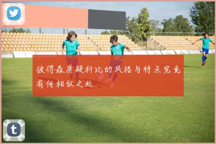 彼得森质疑科比的风格与特点究竟有何相似之处