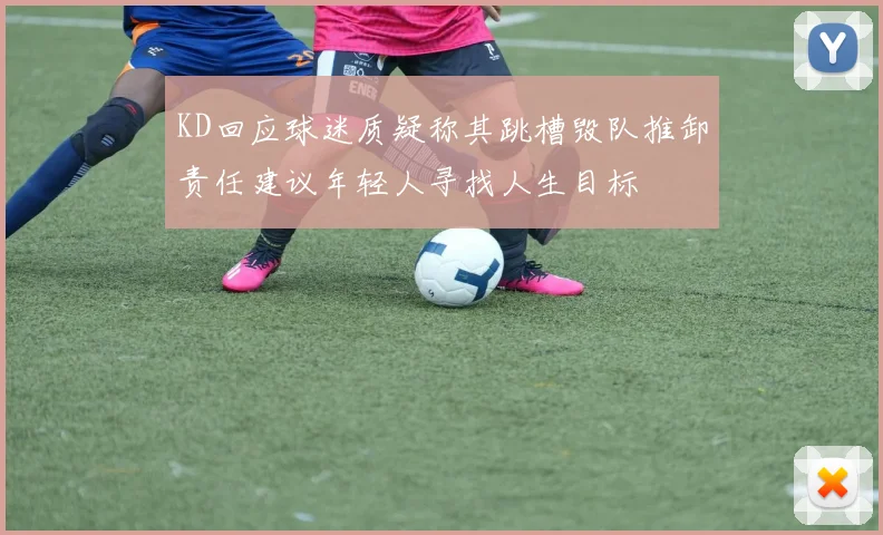 KD回应球迷质疑称其跳槽毁队推卸责任建议年轻人寻找人生目标