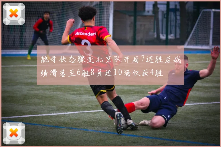 航母状态骤变北京队开局7连胜后战绩滑落至6胜8负近10场仅获4胜