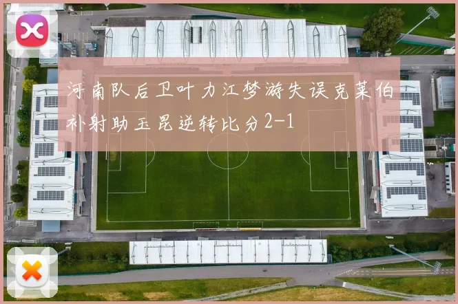 河南队后卫叶力江梦游失误克莱伯补射助玉昆逆转比分2-1
