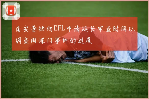 南安普顿向EFL申请延长审查时间以调查间谍门事件的进展