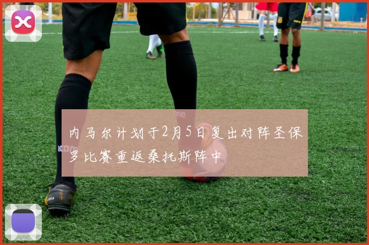 内马尔计划于2月5日复出对阵圣保罗比赛重返桑托斯阵中