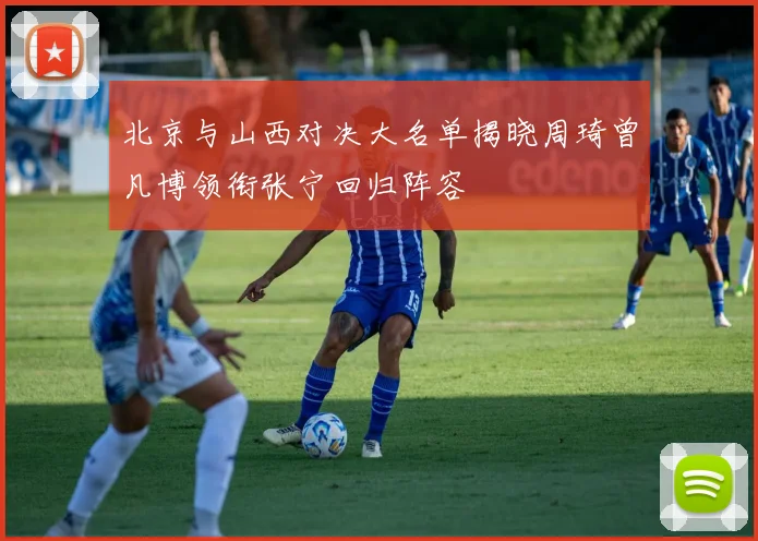 北京与山西对决大名单揭晓周琦曾凡博领衔张宁回归阵容