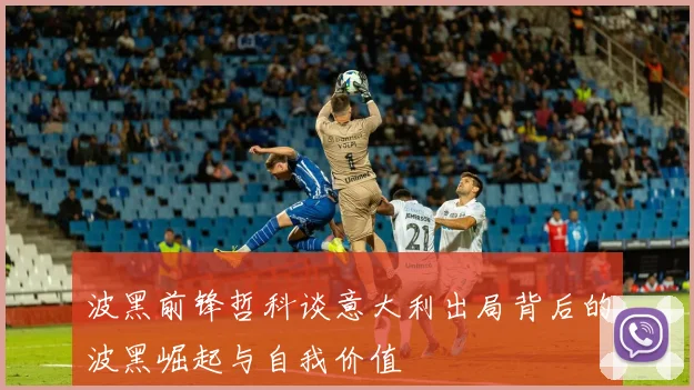 波黑前锋哲科谈意大利出局背后的波黑崛起与自我价值