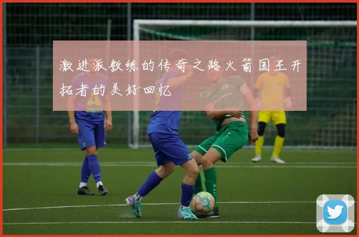 激进派教练的传奇之路火箭国王开拓者的美好回忆
