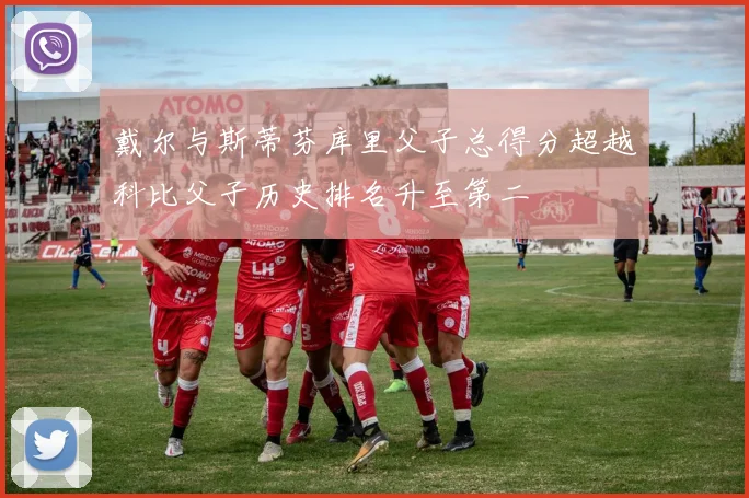 戴尔与斯蒂芬库里父子总得分超越科比父子历史排名升至第二