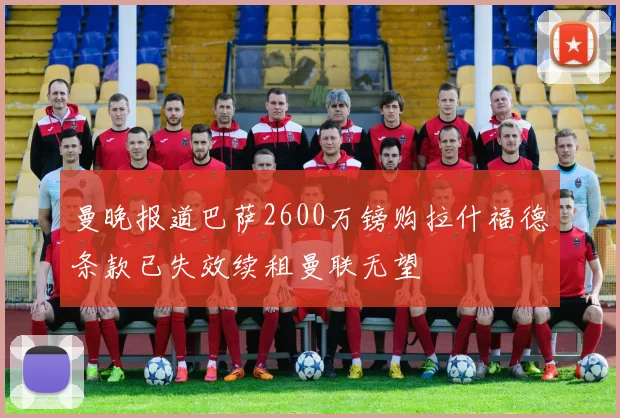 曼晚报道巴萨2600万镑购拉什福德条款已失效续租曼联无望