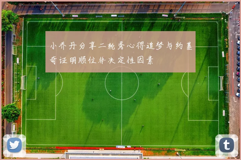 小乔丹分享二轮秀心得追梦与约基奇证明顺位非决定性因素